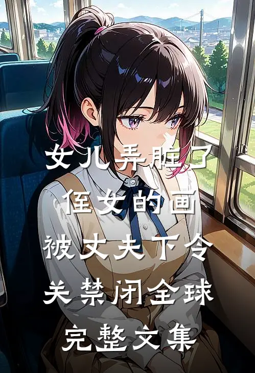 女儿弄脏了侄女的画，被丈夫下令关禁闭全球完整文集