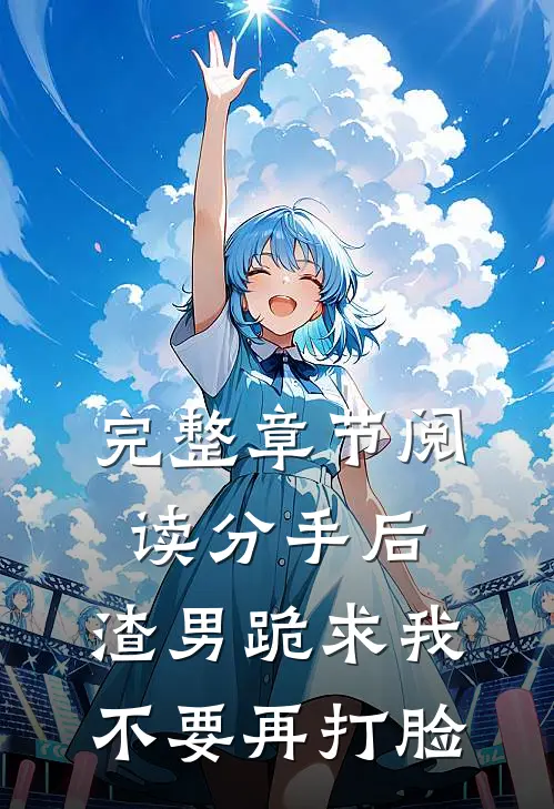 完整章节阅读分手后，渣男跪求我不要再打脸