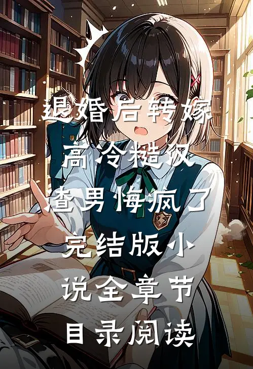 退婚后转嫁高冷糙汉，渣男悔疯了完结版小说全章节目录阅读