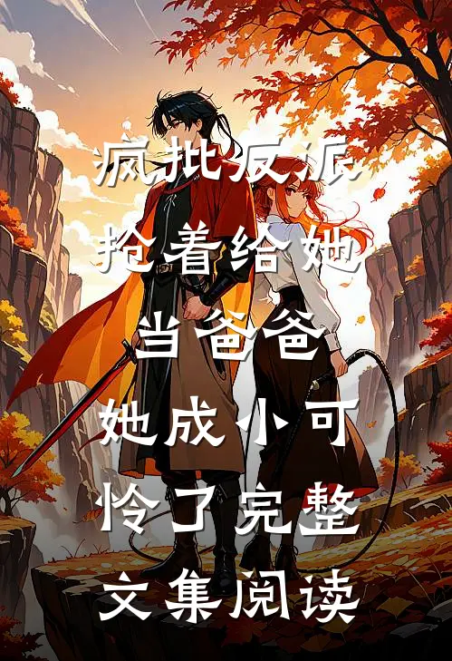 疯批反派抢着给她当爸爸，她成小可怜了完整文集阅读