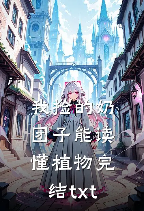 我捡的奶团子能读懂植物完结txt