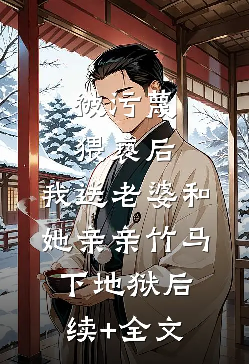 被污蔑猥亵后，我送老婆和她亲亲竹马下地狱后续+全文