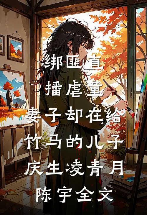 绑匪直播虐童，妻子却在给竹马的儿子庆生凌青月陈宇全文