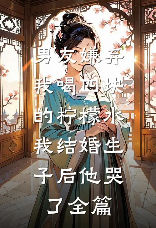 男友嫌弃我喝四块的柠檬水，我结婚生子后他哭了全篇
