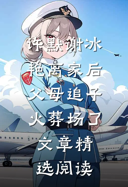 许默谢冰艳(离家后,父母追子火葬场了)文章精选阅读