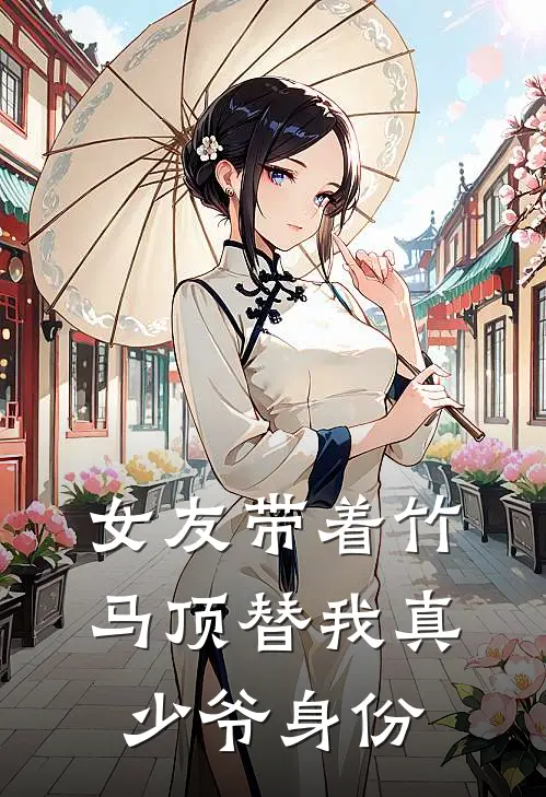 女友带着竹马顶替我真少爷身份
