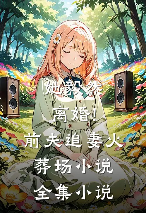 她毅然离婚!前夫追妻火葬场小说全集小说
