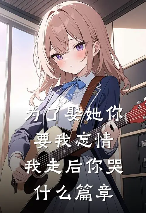 为了娶她你要我忘情，我走后你哭什么篇章