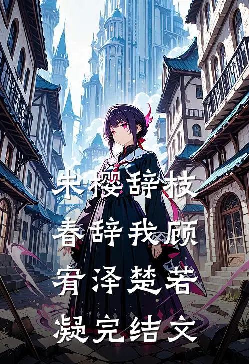 朱樱辞枝春辞我顾宥泽楚若凝完结文