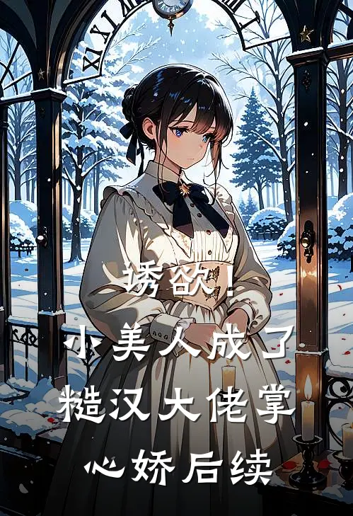 诱欲！小美人成了糙汉大佬掌心娇后续