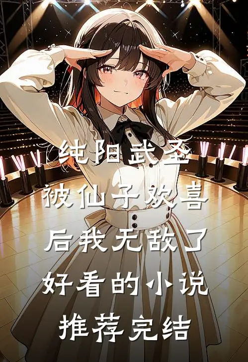 纯阳武圣，被仙子欢喜后我无敌了好看的小说推荐完结
