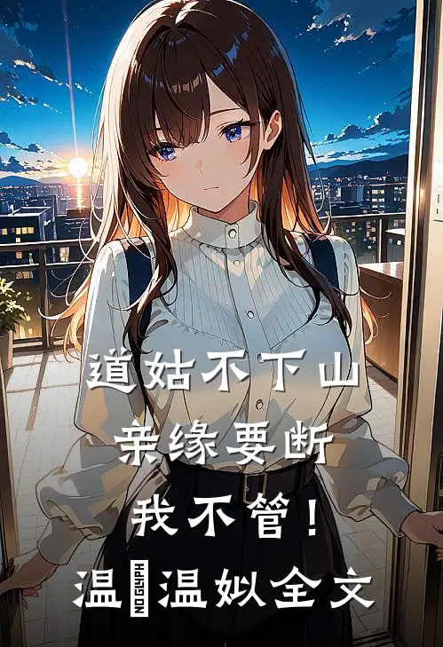 道姑不下山，亲缘要断我不管！温玥温姒全文