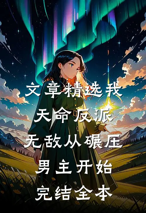 文章精选我,天命反派,无敌从碾压男主开始完结全本