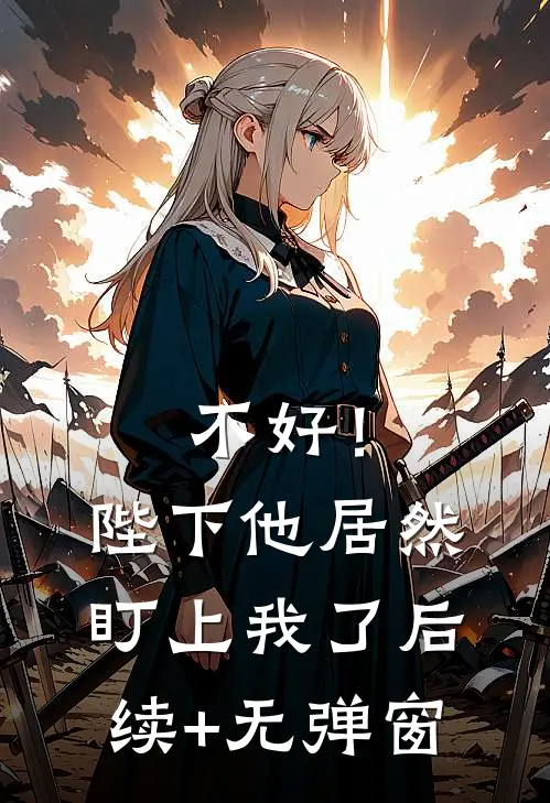 不好！陛下他居然盯上我了后续+无弹窗