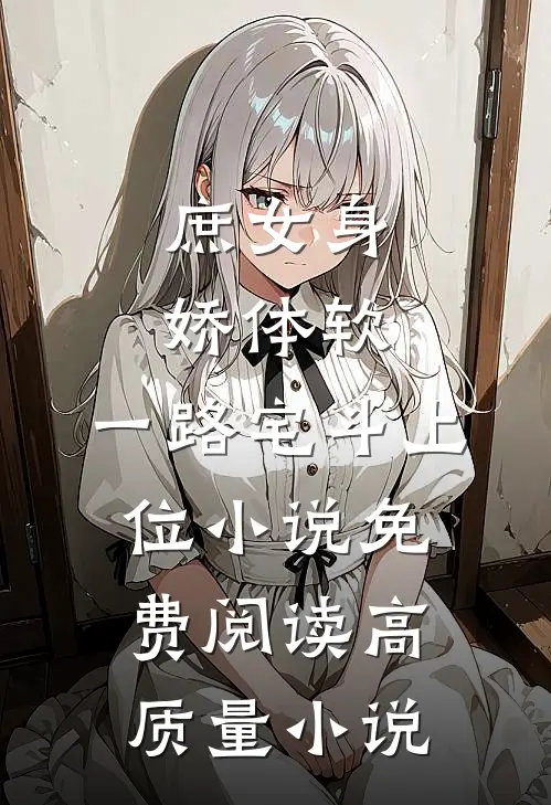 庶女身娇体软,一路宅斗上位小说免费阅读高质量小说