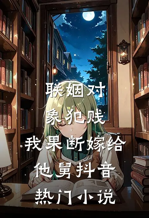 联姻对象犯贱，我果断嫁给他舅抖音热门小说