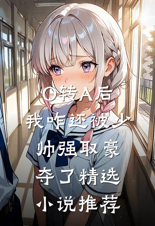 O转A后，我咋还被少帅强取豪夺了精选小说推荐