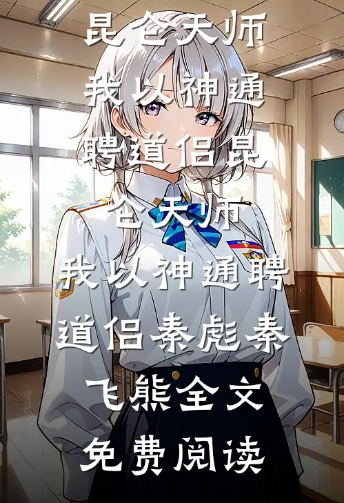 全本小说昆仑天师：我以神通聘道侣昆仑天师：我以神通聘道侣秦彪秦飞熊全文免费阅读