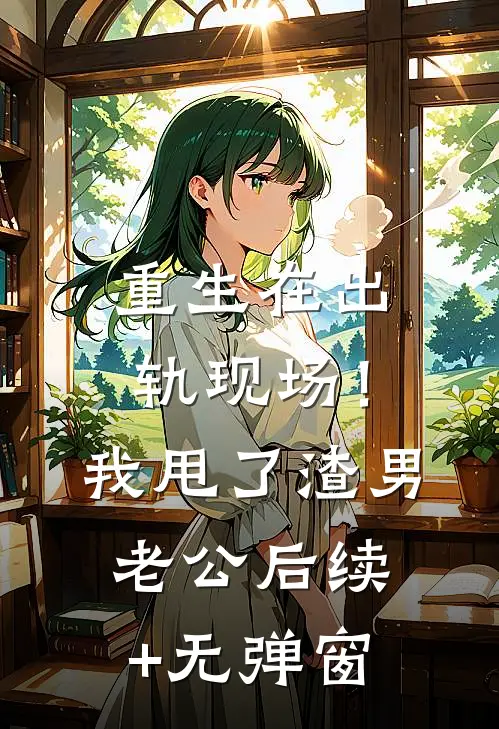 重生在出轨现场！我甩了渣男老公后续+无弹窗