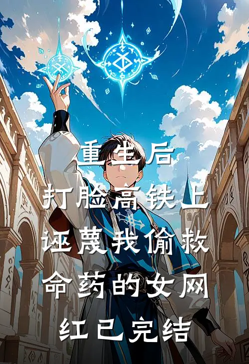 重生后，打脸高铁上诬蔑我偷救命药的女网红已完结
