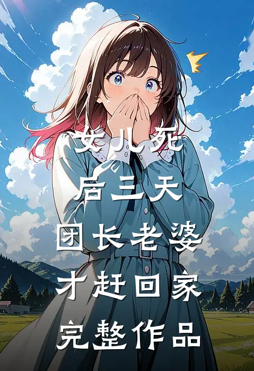 女儿死后三天，团长老婆才赶回家完整作品
