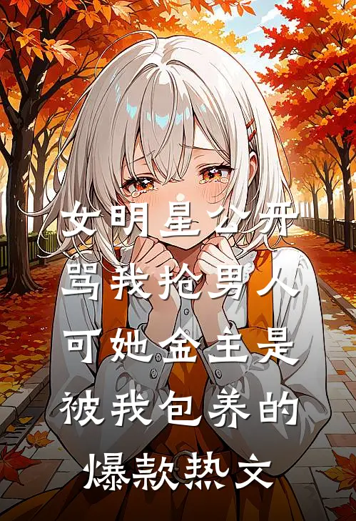 女明星公开骂我抢男人，可她金主是被我包养的爆款热文