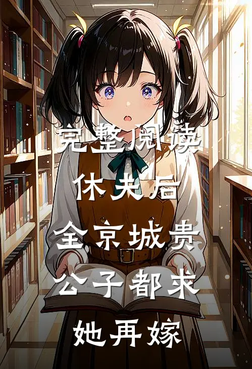 完整阅读休夫后，全京城贵公子都求她再嫁
