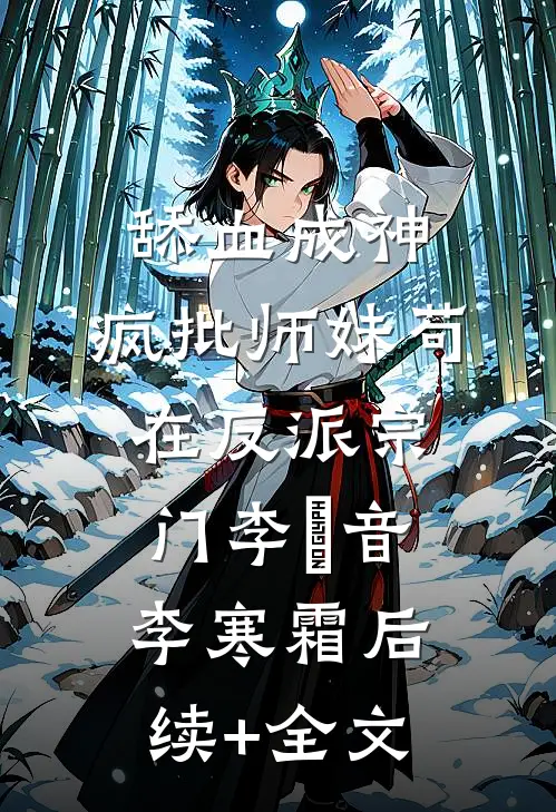 舔血成神：疯批师妹苟在反派宗门李玥音李寒霜后续+全文