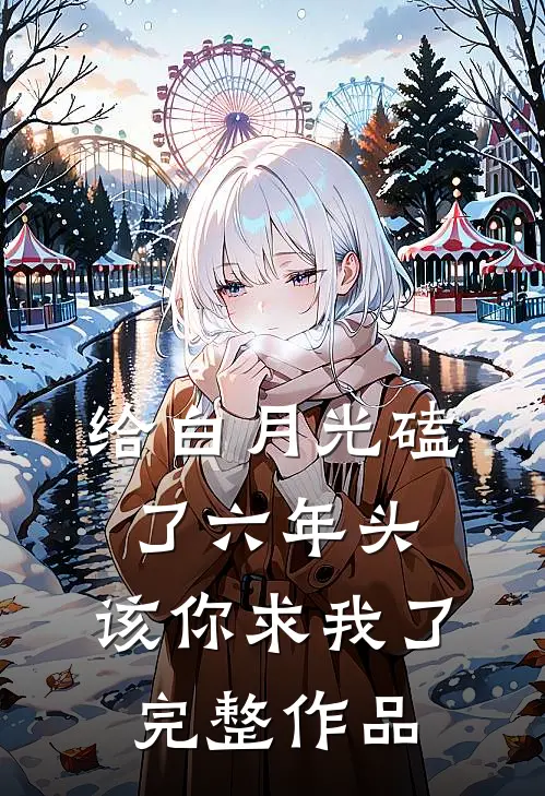 给白月光磕了六年头，该你求我了完整作品