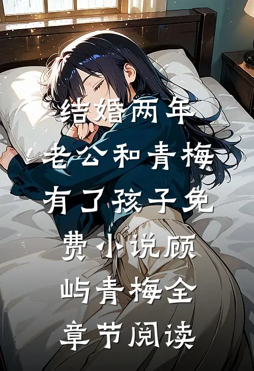 结婚两年，老公和青梅有了孩子免费小说顾屿青梅全章节阅读