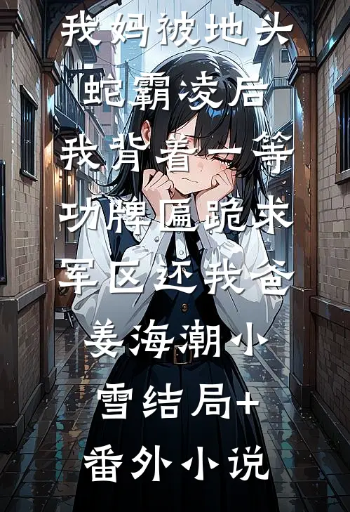 我妈被地头蛇霸凌后，我背着一等功牌匾跪求军区还我爸姜海潮小雪结局+番外小说