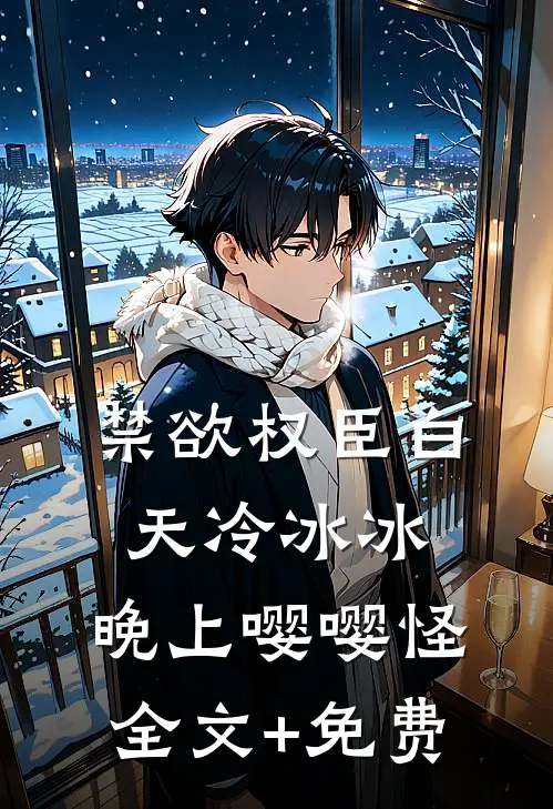 禁欲权臣白天冷冰冰，晚上嘤嘤怪全文+免费
