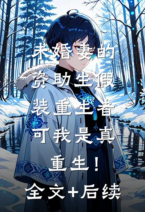 未婚妻的资助生假装重生者，可我是真重生！全文+后续