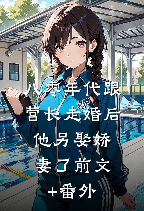 八零年代跟营长走婚后，他另娶娇妻了前文+番外