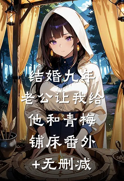 结婚九年，老公让我给他和青梅铺床番外+无删减