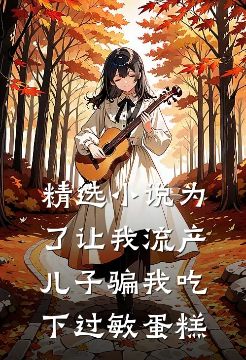 精选小说为了让我流产，儿子骗我吃下过敏蛋糕