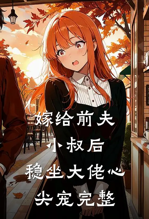 嫁给前夫小叔后：稳坐大佬心尖宠完整