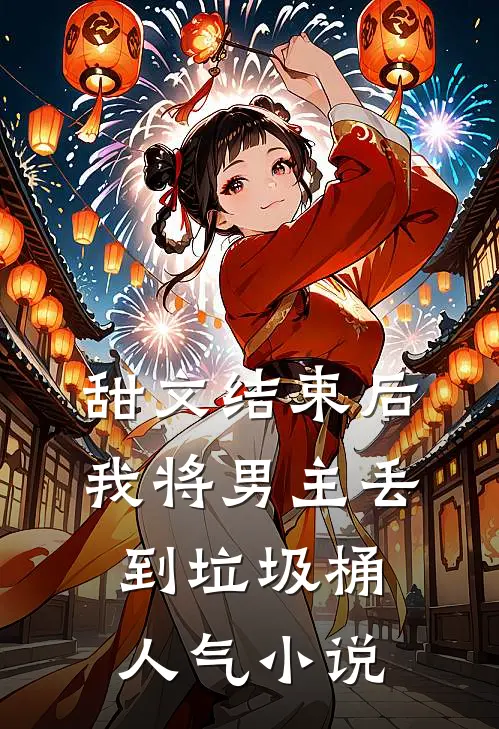 甜文结束后，我将男主丢到垃圾桶人气小说
