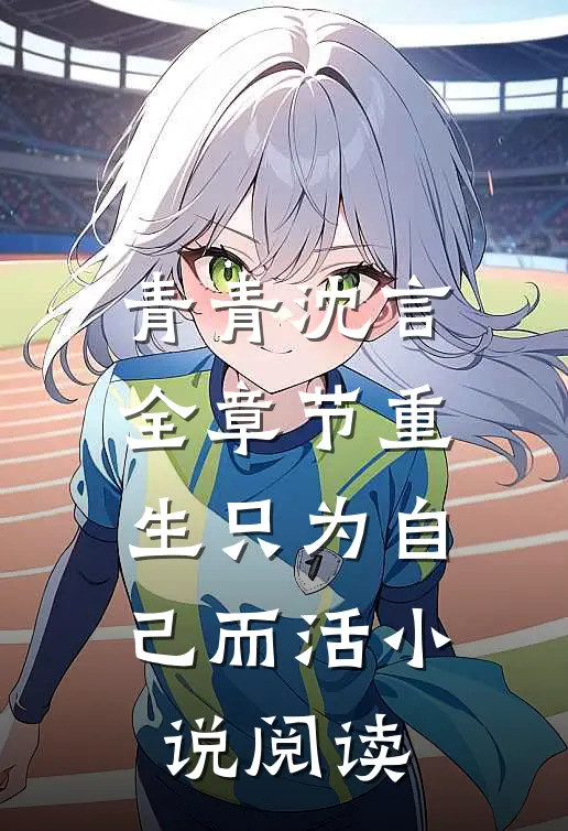 青青沈言全章节_重生只为自己而活小说阅读