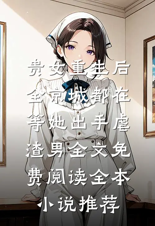贵女重生后,全京城都在等她出手虐渣男全文免费阅读全本小说推荐
