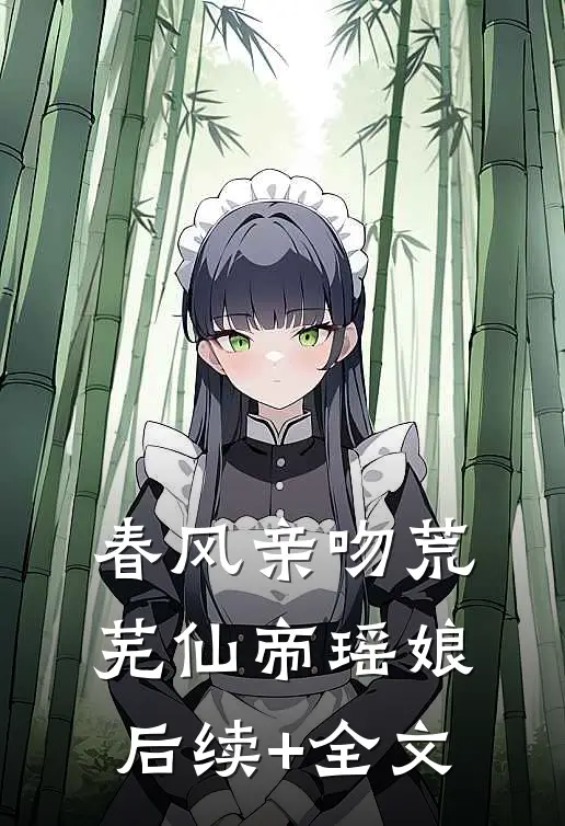 春风亲吻荒芜仙帝瑶娘后续+全文