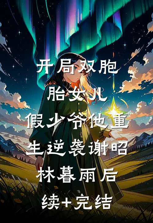 开局双胞胎女儿，假少爷他重生逆袭谢昭林暮雨后续+完结
