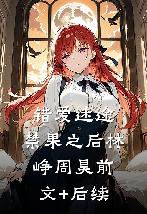 错爱迷途，禁果之后林峥周昊前文+后续