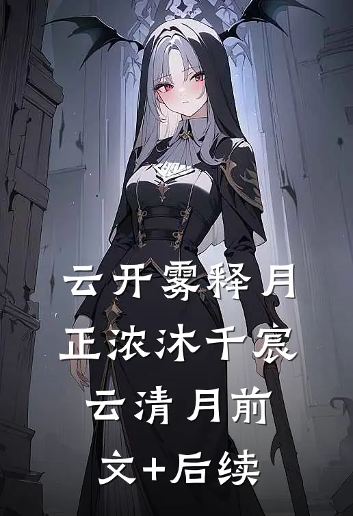 云开雾释月正浓沐千宸云清月前文+后续