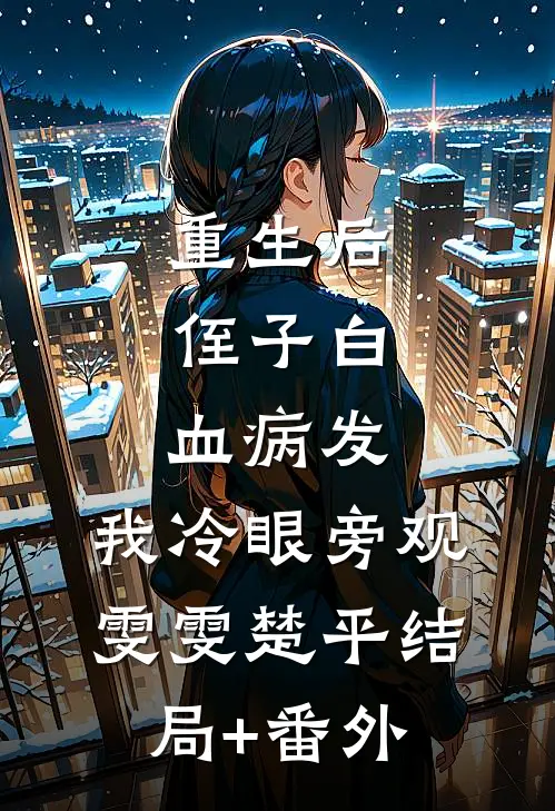 重生后，侄子白血病发，我冷眼旁观雯雯楚平结局+番外