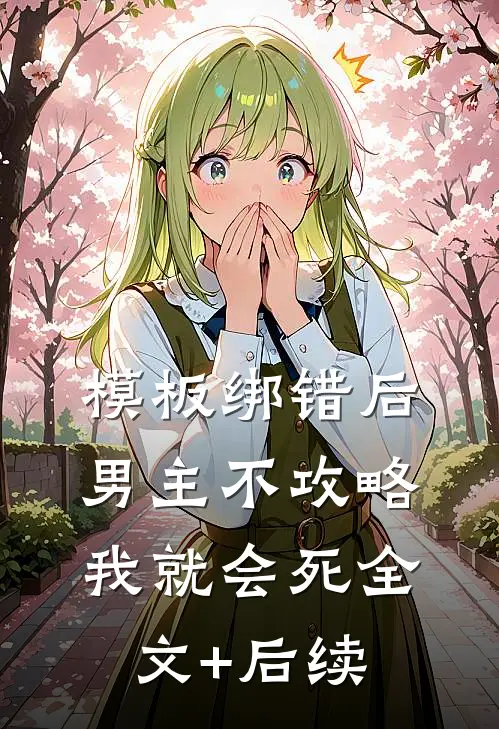 模板绑错后，男主不攻略我就会死全文+后续