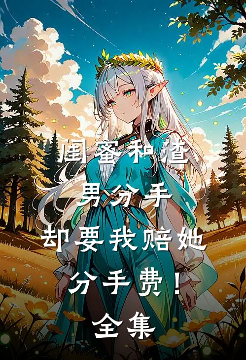 闺蜜和渣男分手，却要我赔她分手费！全集