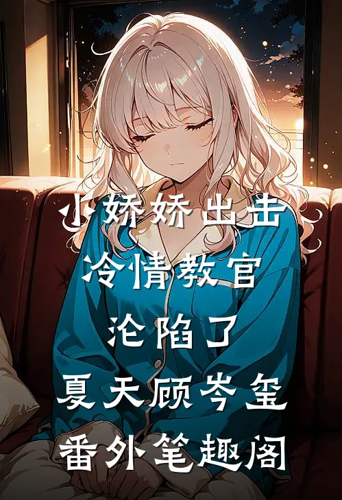 小娇娇出击，冷情教官沦陷了：夏天顾岑玺番外笔趣阁