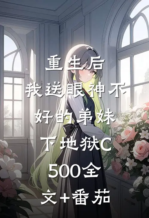 重生后，我送眼神不好的弟妹下地狱C500全文+番茄