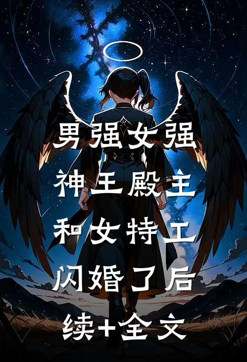 男强女强：神王殿主和女特工闪婚了后续+全文